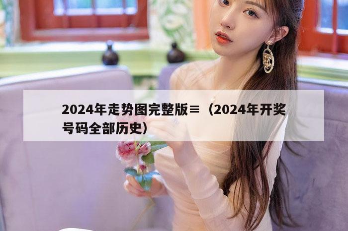 2024年走势图完整版≡（2024年开奖号码全部历史）