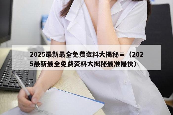 2025最新最全免费资料大揭秘,2026新澳门天天免费精准大全澳门 7777788888新奥门开奖果,2026新澳门正版免费大全,（2025最新最全免费资料大揭秘最准最快）