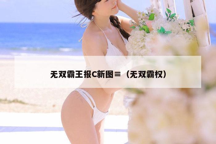 无双霸王报C新图,2026新澳门天天免费精准大全澳门 7777788888新奥门开奖果,2026新澳门正版免费大全,（无双霸权）