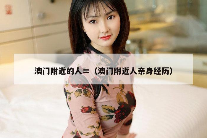 澳门附近的人,2026新澳门天天免费精准大全澳门 7777788888新奥门开奖果,2026新澳门正版免费大全,（澳门附近人亲身经历）