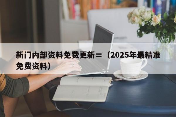 新门内部资料免费更新,2026新澳门天天免费精准大全澳门 7777788888新奥门开奖果,2026新澳门正版免费大全,（2025年最精准免费资料）