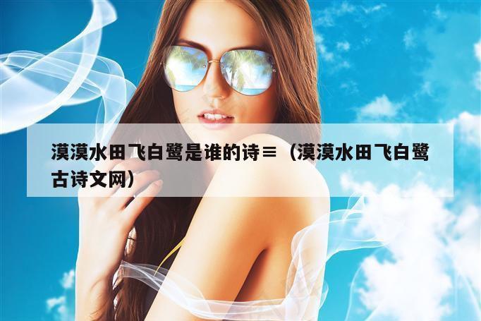 漠漠水田飞白鹭是谁的诗,2026新澳门天天免费精准大全澳门 7777788888新奥门开奖果,2026新澳门正版免费大全,（漠漠水田飞白鹭古诗文网）