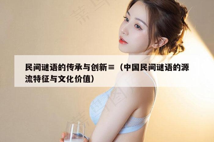 民间谜语的传承与创新,2026新澳门天天免费精准大全澳门 7777788888新奥门开奖果,2026新澳门正版免费大全,（中国民间谜语的源流特征与文化价值）